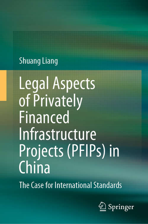 Book cover of Legal Aspects of Privately Financed Infrastructure Projects (PFIPs) in China: The Case for International Standards (1st ed. 2020)