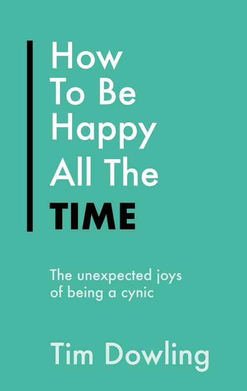Book cover of How To Be Happy All The Time: The Unexpected Joys of Being A Cynic (Everything Bad is Good for You)