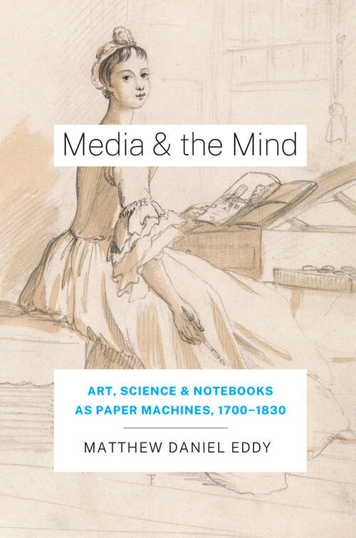 Book cover of Media and the Mind: Art, Science, and Notebooks as Paper Machines,  1700-1830