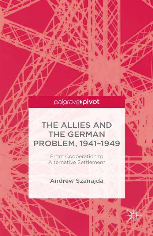 Book cover of The Allies and the German Problem, 1941-1949: From Cooperation to Alternative Settlement (2015)