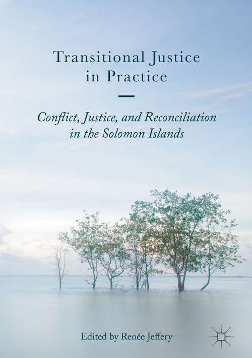 Book cover of Transitional Justice in Practice: Conflict, Justice, and Reconciliation in the Solomon Islands (1st ed. 2017)
