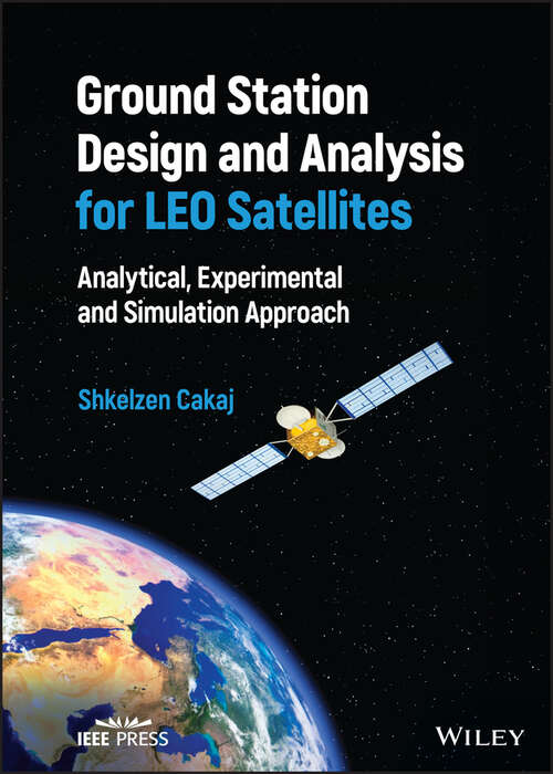 Book cover of Ground Station Design and Analysis for LEO Satellites: Analytical, Experimental and Simulation Approach