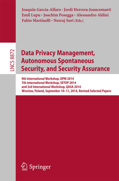 Book cover of Data Privacy Management, Autonomous Spontaneous Security, and Security Assurance: 9th International Workshop, DPM 2014, 7th International Workshop, SETOP 2014,  and 3rd International Workshop, QASA 2014, Wroclaw, Poland, September 10-11, 2014. Revised Selected Papers (2015) (Lecture Notes in Computer Science #8872)