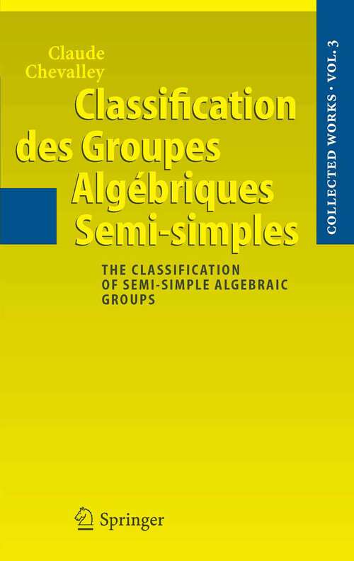 Book cover of Classification des Groupes Algébriques Semi-simples: The Classification of Semi-simple Algebraic Groups (2005) (Collected Works of Claude Chevalley #3)