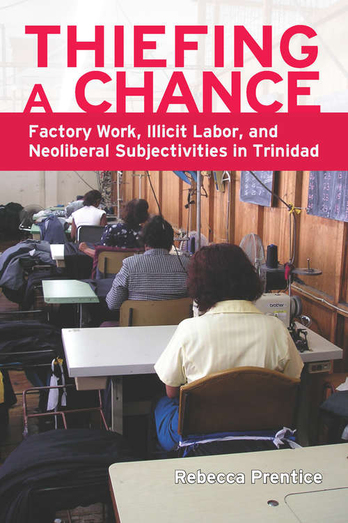 Book cover of Thiefing a Chance: Factory Work, Illicit Labor, and Neoliberal Subjectivities in Trinidad