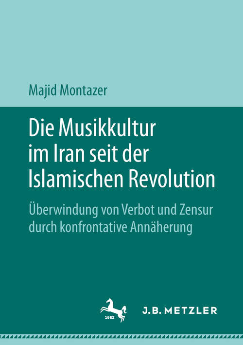 Book cover of Die Musikkultur im Iran seit der Islamischen Revolution: Überwindung von Verbot und Zensur durch konfrontative Annäherung (1. Aufl. 2019)