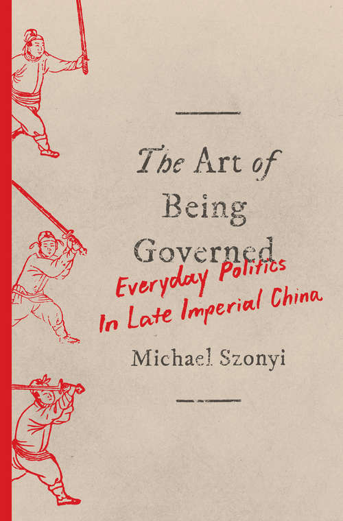 Book cover of The Art of Being Governed: Everyday Politics in Late Imperial China