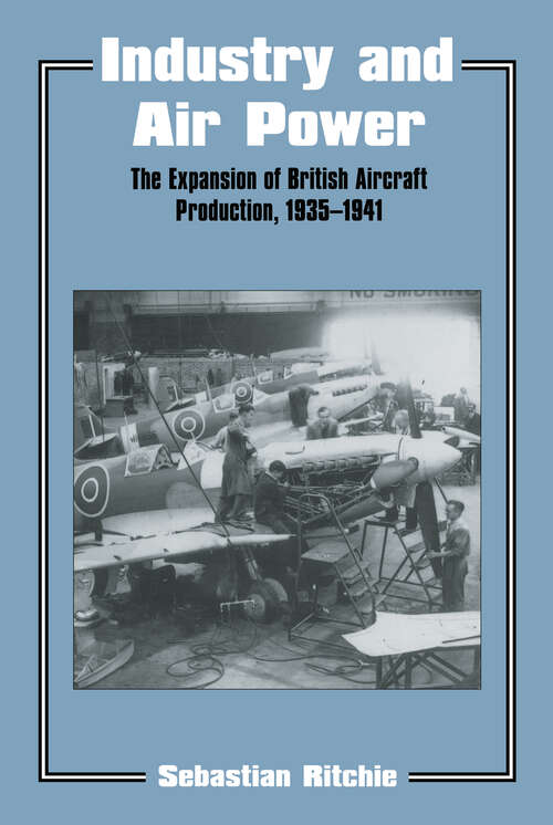 Book cover of Industry and Air Power: The Expansion of British Aircraft Production, 1935-1941 (Studies in Air Power: Vol. 5)