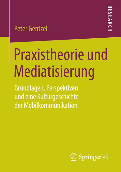 Book cover of Praxistheorie und Mediatisierung: Grundlagen, Perspektiven und eine Kulturgeschichte der Mobilkommunikation (2015)