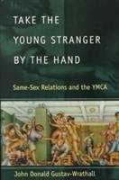 Book cover of Take the Young Stranger by the Hand: Same-Sex Relations and the YMCA (Chicago Series on Sexuality, History, and Society)