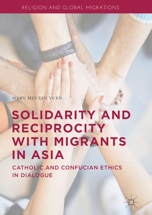 Book cover of Solidarity and Reciprocity with Migrants in Asia: Catholic and Confucian Ethics in Dialogue (1st ed. 2020) (Religion and Global Migrations)