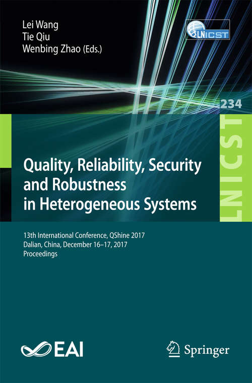 Book cover of Quality, Reliability, Security and Robustness in Heterogeneous Systems: 13th International Conference, QShine 2017, Dalian, China, December 16 -17, 2017, Proceedings (Lecture Notes of the Institute for Computer Sciences, Social Informatics and Telecommunications Engineering #234)