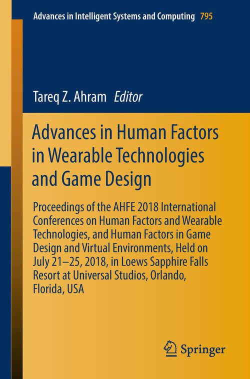 Book cover of Advances in Human Factors in Wearable Technologies and Game Design: Proceedings of the AHFE 2018 International Conferences on Human Factors and Wearable Technologies, and Human Factors in Game Design and Virtual Environments, Held on July 21–25, 2018, in Loews Sapphire Falls Resort at Universal Studios, Orlando, Florida, USA (Advances in Intelligent Systems and Computing #795)