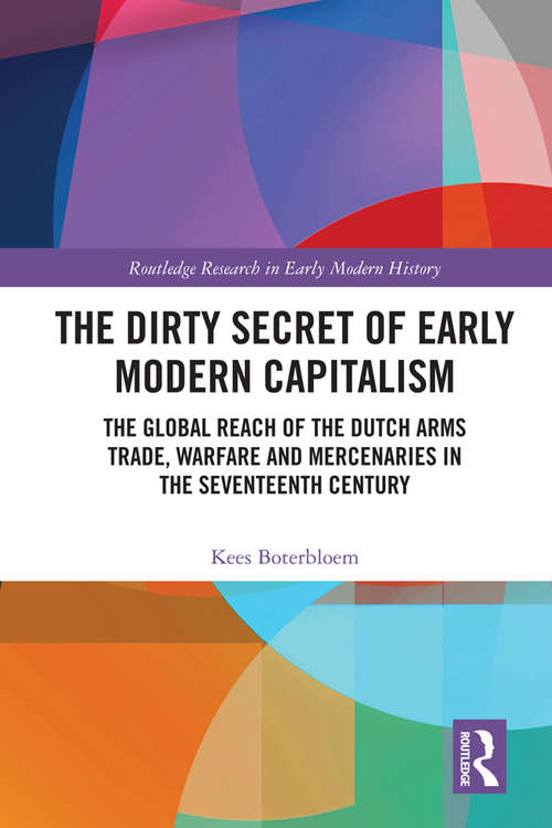 Book cover of The Dirty Secret of Early Modern Capitalism: The Global Reach of the Dutch Arms Trade, Warfare and Mercenaries in the Seventeenth Century