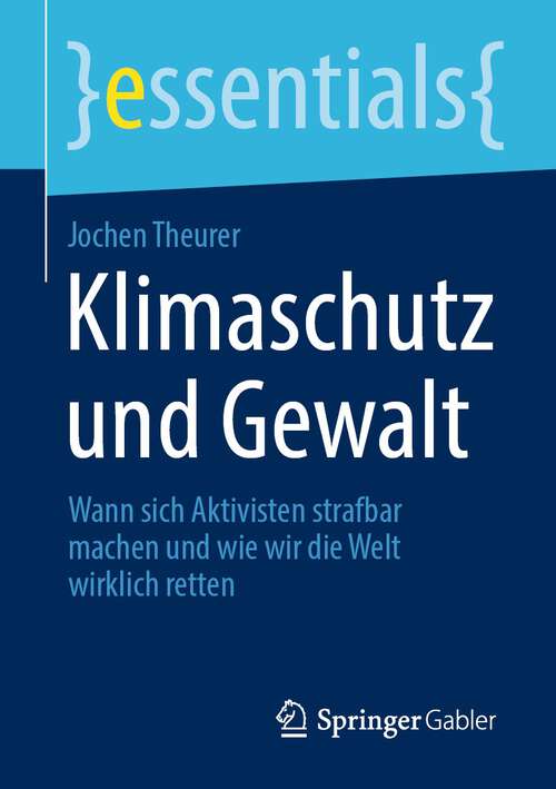 Book cover of Klimaschutz und Gewalt: Wann sich Aktivisten strafbar machen und wie wir die Welt wirklich retten (1. Aufl. 2022) (essentials)
