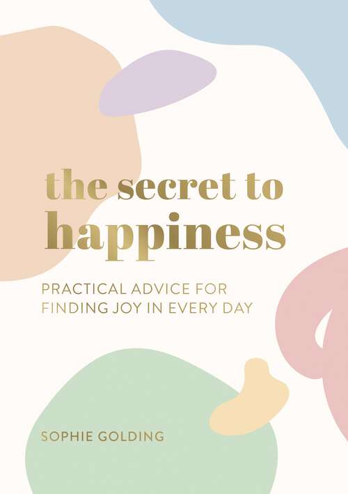Book cover of The Secret to Happiness: Practical Advice for Finding Joy in Every Day