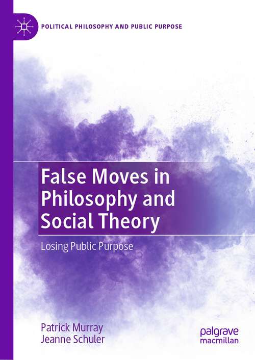 Book cover of False Moves in Philosophy and Social Theory: Losing Public Purpose (1st ed. 2023) (Political Philosophy and Public Purpose)