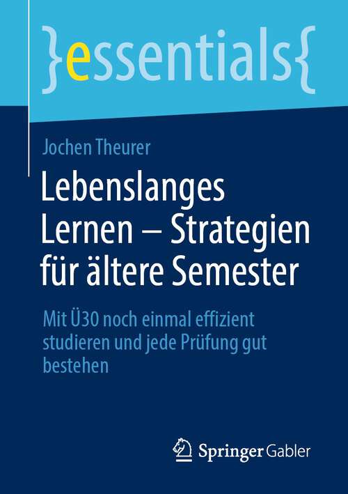 Book cover of Lebenslanges Lernen – Strategien für ältere Semester: Mit Ü30 noch einmal effizient studieren und jede Prüfung gut bestehen (1. Aufl. 2022) (essentials)