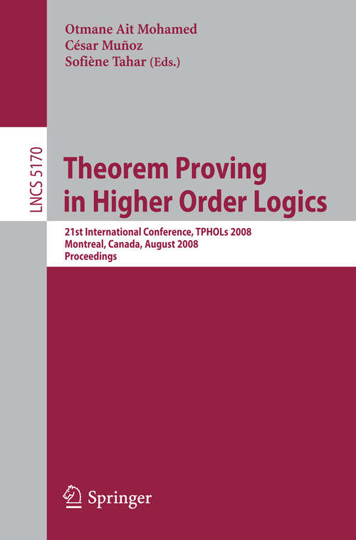Book cover of Theorem Proving in Higher Order Logics: 21st International Conference, TPHOLs 2008, Montreal, Canada, August 18-21, 2008, Proceedings (2008) (Lecture Notes in Computer Science #5170)