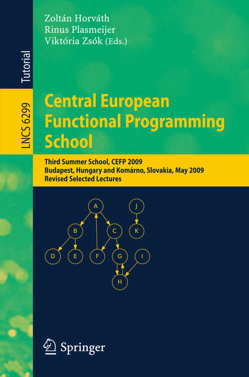 Book cover of Central European Functional Programming School: Third Summer School, CEFP 2009, Budapest, Hungary, May 21-23, 2009 and Komárno, Slovakia, May 25-30, 2009, Revised Selected Lectures (2011) (Lecture Notes in Computer Science #6299)