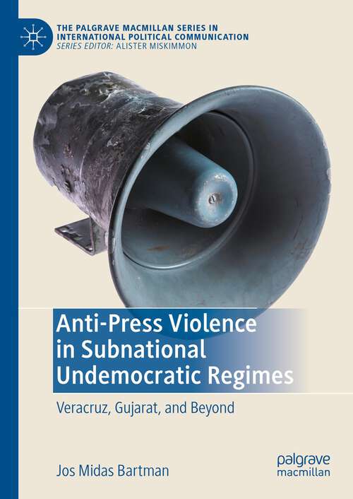 Book cover of Anti-Press Violence in Subnational Undemocratic Regimes: Veracruz, Gujarat, and Beyond (1st ed. 2023) (The Palgrave Macmillan Series in International Political Communication)