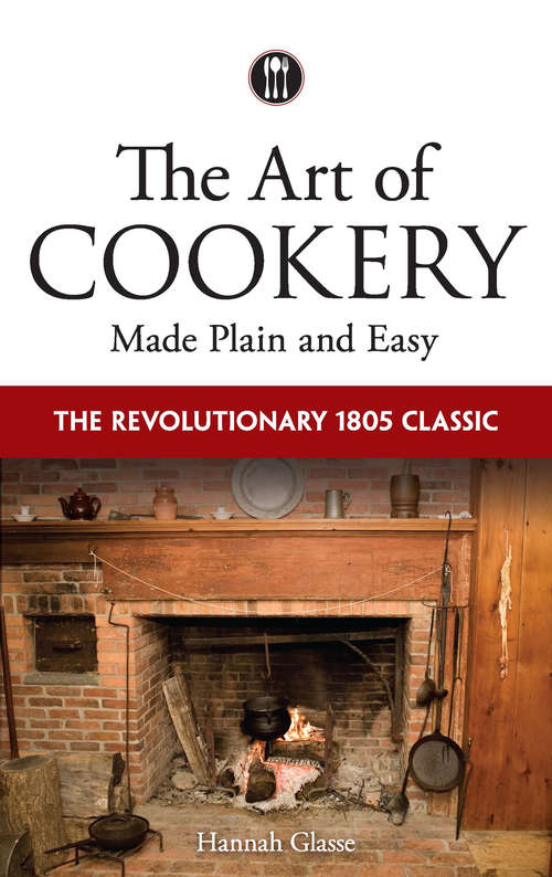 Book cover of The Art of Cookery Made Plain and Easy: The Revolutionary 1805 Classic