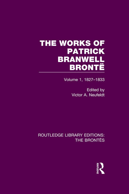 Book cover of The Works of Patrick Branwell Brontë: Volume 1, 1827-1833 (Routledge Library Editions: The Brontës)