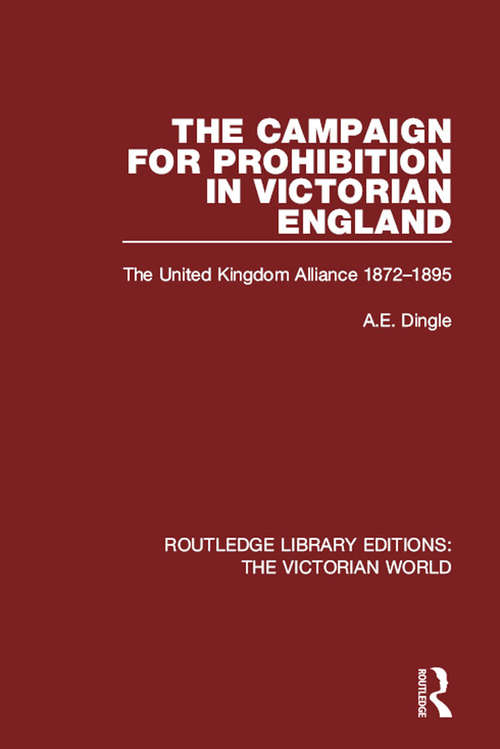 Book cover of The Campaign for Prohibition in Victorian England: The United Kingdom Alliance 1872-1895 (Routledge Library Editions: The Victorian World)