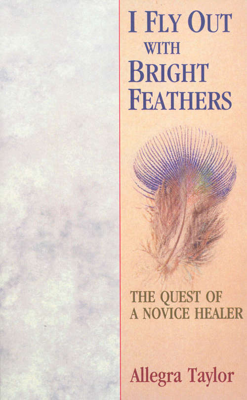 Book cover of I Fly Out With Bright Feathers: The Quest of a Novice Healer