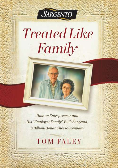 Book cover of Treated Like Family: How An Entrepreneur And His &quot;employee Family&quot; Built Sargento, A Billion-dollar Cheese Company