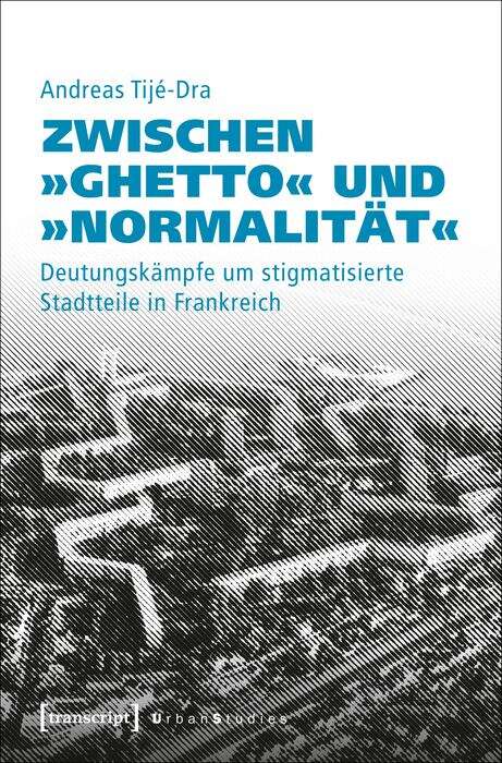 Book cover of Zwischen »Ghetto« und »Normalität«: Deutungskämpfe um stigmatisierte Stadtteile in Frankreich (Urban Studies)