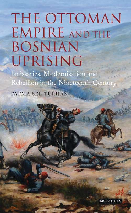 Book cover of The Ottoman Empire and the Bosnian Uprising: Janissaries, Modernisation and Rebellion in the Nineteenth Century (Library of Ottoman Studies: Vol. 34)