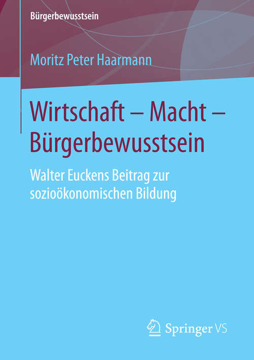 Book cover of Wirtschaft – Macht – Bürgerbewusstsein: Walter Euckens Beitrag zur sozioökonomischen Bildung (1. Aufl. 2015) (Bürgerbewusstsein)