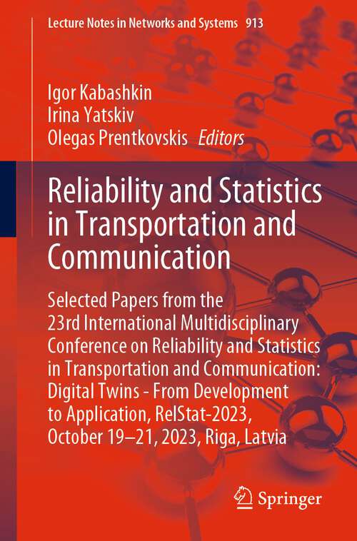 Book cover of Reliability and Statistics in Transportation and Communication: Selected Papers from the 23rd International Multidisciplinary Conference on Reliability and Statistics in Transportation and Communication: Digital Twins - From Development to Application, RelStat-2023, October 19-21, 2023, Riga, Latvia (1st ed. 2024) (Lecture Notes in Networks and Systems #913)