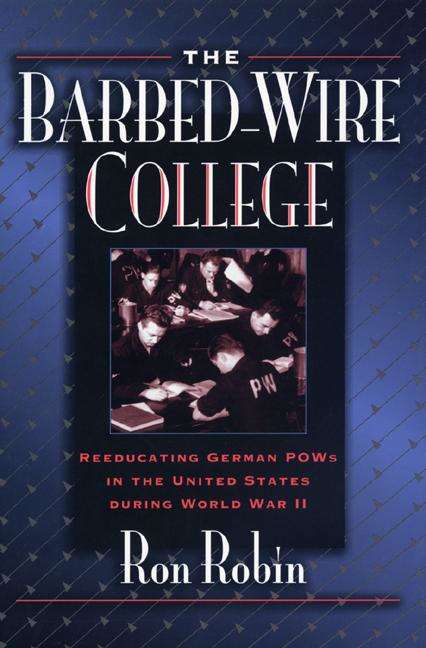 Book cover of The Barbed-Wire College: Reeducating German POWs in the United States During World War II