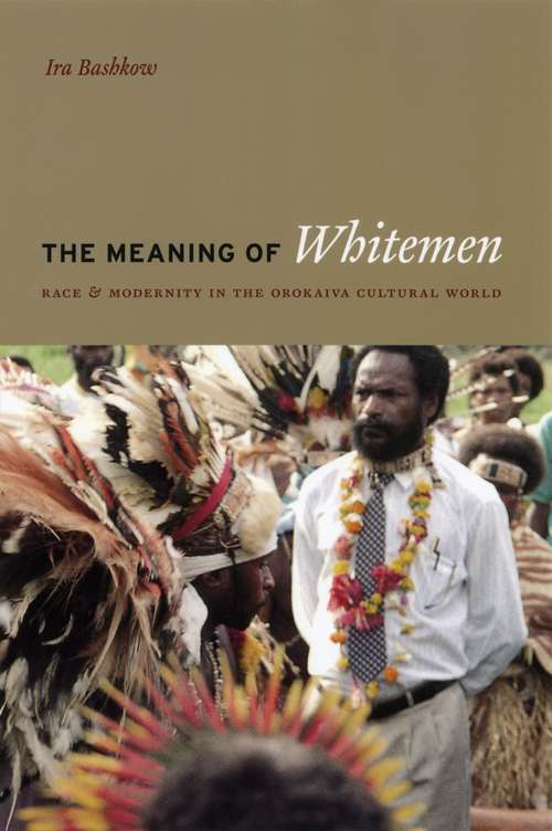 Book cover of The Meaning of Whitemen: Race and Modernity in the Orokaiva Cultural World