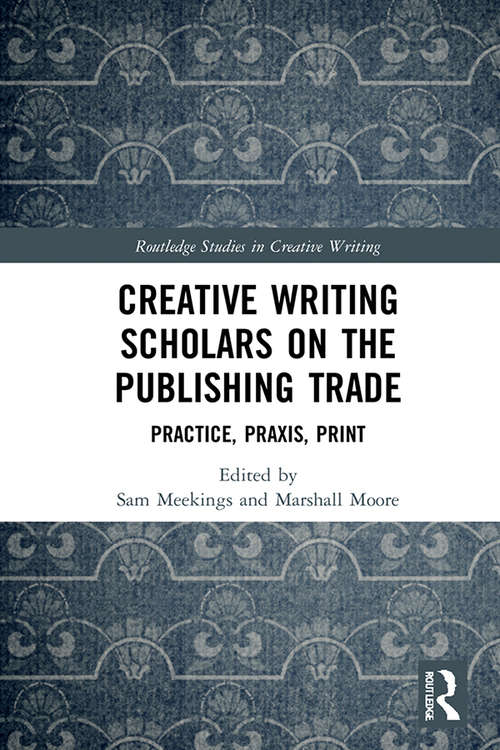 Book cover of Creative Writing Scholars on the Publishing Trade: Practice, Praxis, Print (Routledge Studies in Creative Writing)