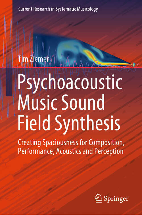 Book cover of Psychoacoustic Music Sound Field Synthesis: Creating Spaciousness for Composition, Performance, Acoustics and Perception (1st ed. 2020) (Current Research in Systematic Musicology #7)