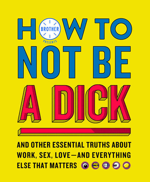 Book cover of How to Not Be a Dick: And Other Essential Truths About Work, Sex, Love--and Everything Else That Matters (ePub edition)
