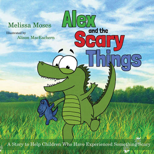 Book cover of Alex and the Scary Things: A Story to Help Children Who Have Experienced Something Scary (PDF)