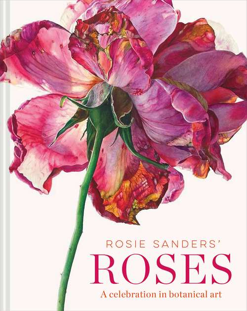 Book cover of Rosie Sanders' Roses: A celebration in botanical art