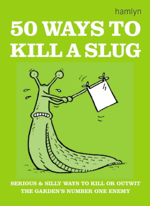 Book cover of 50 Ways to Kill a Slug: Serious And Silly Ways To Kill Or Outwit The Garden's Number One Enemy