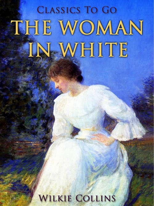 Book cover of The Woman in White: A Novel (part Two) And Short Stories: The Dead Alive; The Fatal Cradle; Fatal Fortune; Blow Up With The Brig (Classics To Go: Vol. 1)