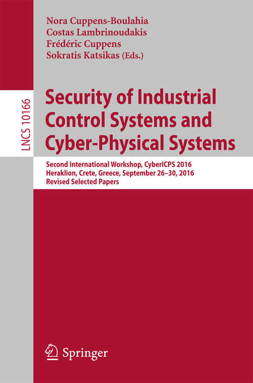 Book cover of Security of Industrial Control Systems and Cyber-Physical Systems: Second International Workshop, CyberICPS 2016, Heraklion, Crete, Greece, September 26-30, 2016, Revised Selected Papers (Lecture Notes in Computer Science #10166)