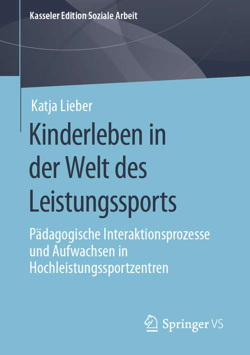 Book cover of Kinderleben in der Welt des Leistungssports: Pädagogische Interaktionsprozesse und Aufwachsen in Hochleistungssportzentren (1. Aufl. 2020) (Kasseler Edition Soziale Arbeit #18)