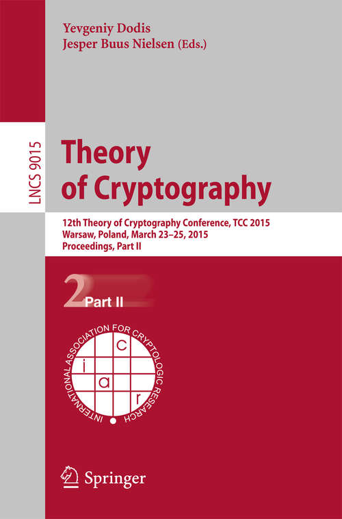 Book cover of Theory of Cryptography: 12th International Conference, TCC 2015, Warsaw, Poland, March 23-25, 2015, Proceedings, Part II (2015) (Lecture Notes in Computer Science #9015)