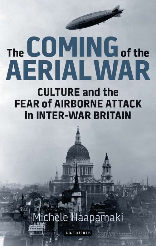Book cover of The Coming of the Aerial War: Culture and the Fear of Airborne Attack in Inter-War Britain (International Library of Twentieth Century History)
