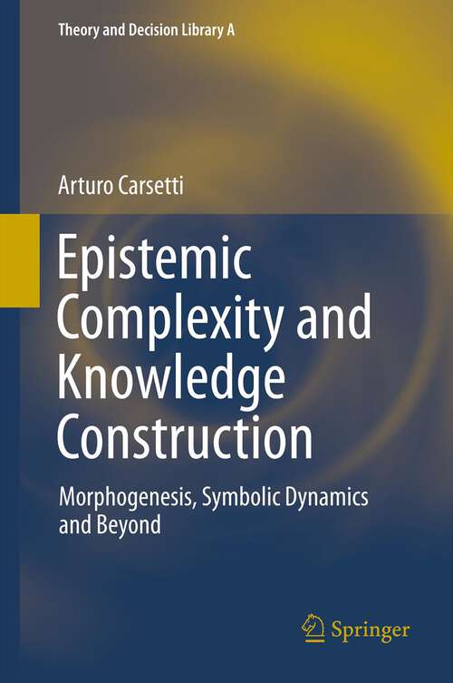 Book cover of Epistemic Complexity and Knowledge Construction: Morphogenesis, symbolic dynamics and beyond (2013) (Theory and Decision Library A: #45)