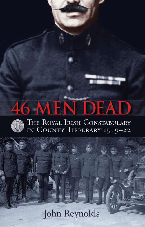 Book cover of 46 Men Dead: The Royal Irish Constabulary in County Tipperary 1919–22