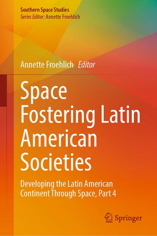 Book cover of Space Fostering Latin American Societies: Developing the Latin American Continent Through Space, Part 4 (1st ed. 2023) (Southern Space Studies)